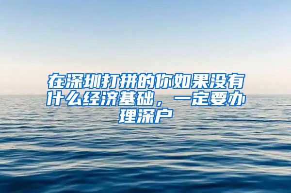 在深圳打拼的你如果没有什么经济基础，一定要办理深户