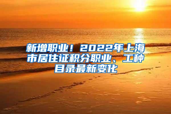 新增职业！2022年上海市居住证积分职业、工种目录最新变化