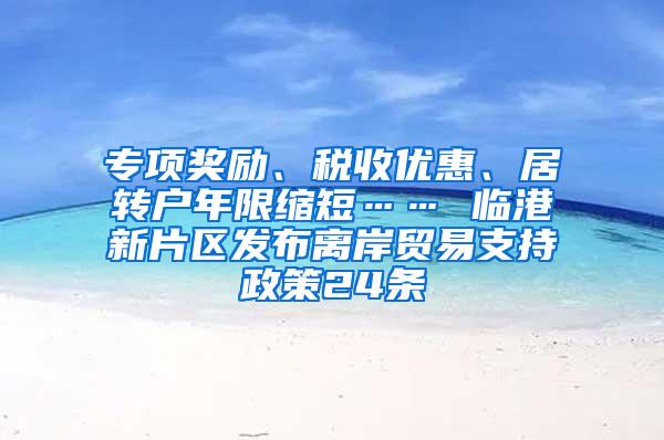 专项奖励、税收优惠、居转户年限缩短…… 临港新片区发布离岸贸易支持政策24条