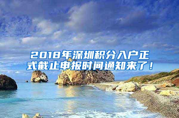 2018年深圳积分入户正式截止申报时间通知来了！