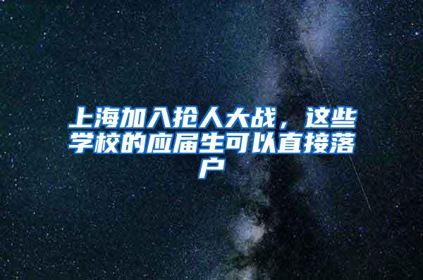 上海加入抢人大战，这些学校的应届生可以直接落户