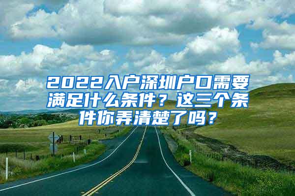 2022入户深圳户口需要满足什么条件？这三个条件你弄清楚了吗？