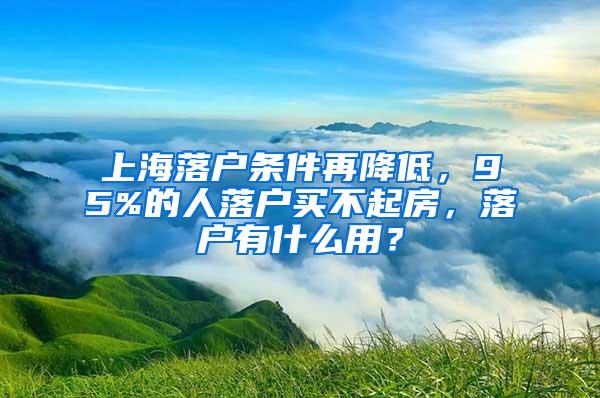 上海落户条件再降低，95%的人落户买不起房，落户有什么用？