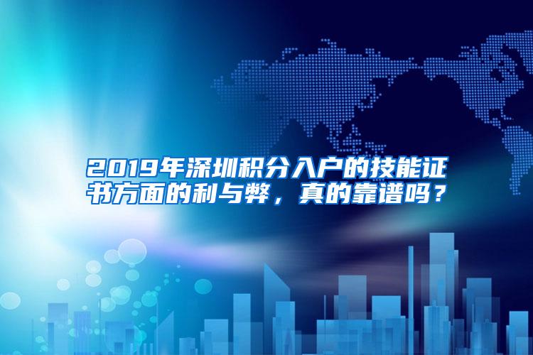 2019年深圳积分入户的技能证书方面的利与弊，真的靠谱吗？