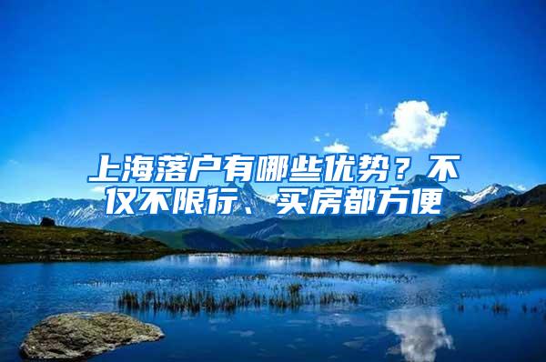 上海落户有哪些优势？不仅不限行、买房都方便