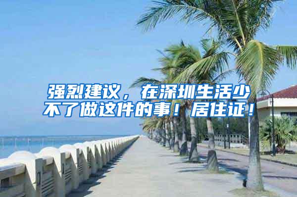 强烈建议，在深圳生活少不了做这件的事！居住证！