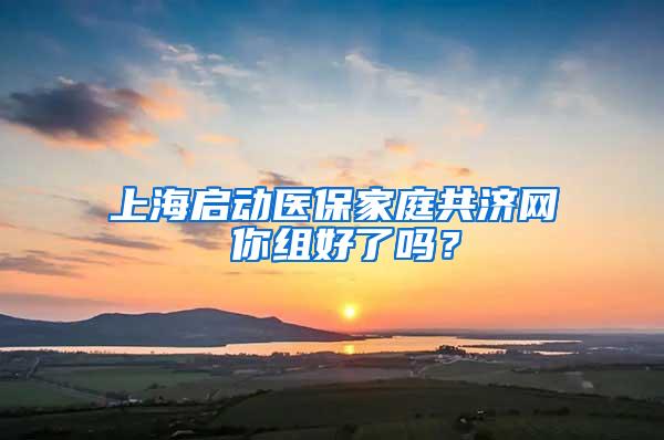 上海启动医保家庭共济网 你组好了吗？