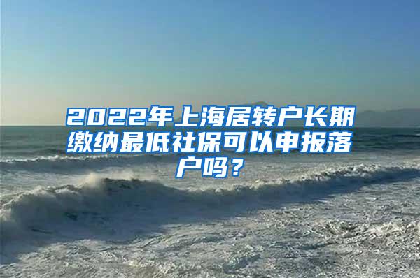 2022年上海居转户长期缴纳最低社保可以申报落户吗？