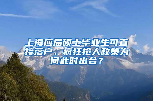 上海应届硕士毕业生可直接落户，疯狂抢人政策为何此时出台？