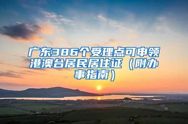 广东386个受理点可申领港澳台居民居住证（附办事指南）