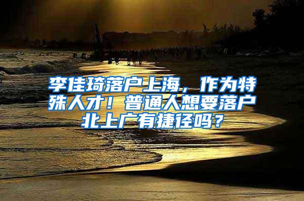 李佳琦落户上海，作为特殊人才！普通人想要落户北上广有捷径吗？