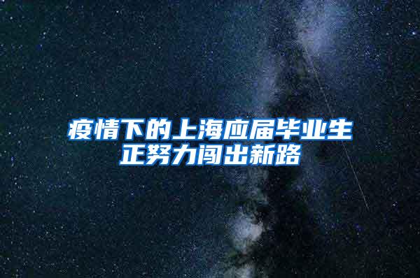 疫情下的上海应届毕业生正努力闯出新路