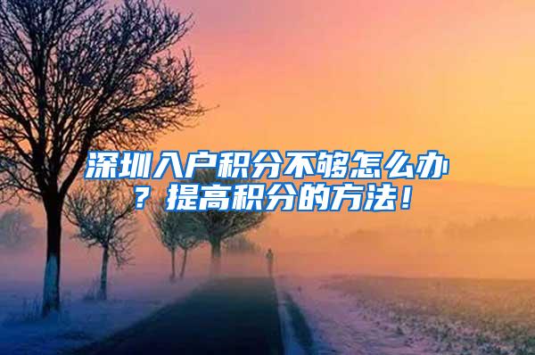 深圳入户积分不够怎么办？提高积分的方法！