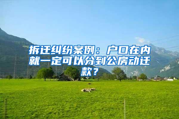 拆迁纠纷案例：户口在内就一定可以分到公房动迁款？