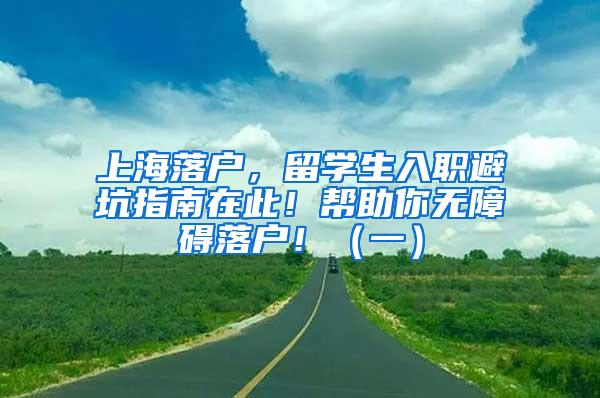 上海落户，留学生入职避坑指南在此！帮助你无障碍落户！（一）