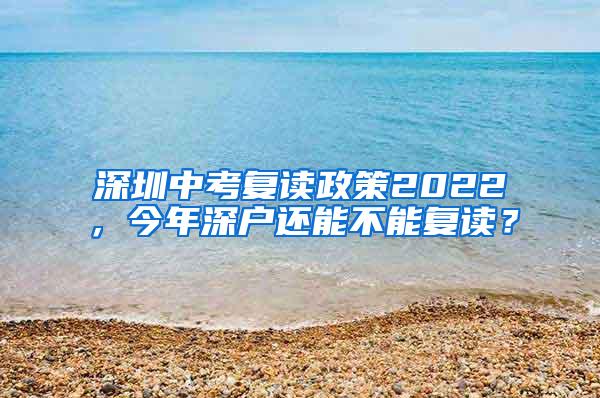 深圳中考复读政策2022，今年深户还能不能复读？