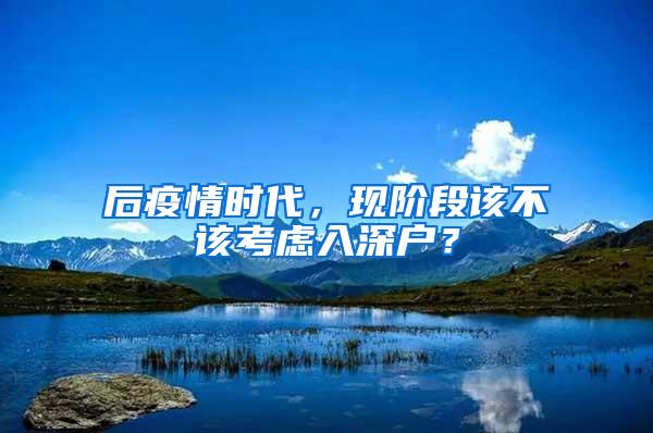 后疫情时代，现阶段该不该考虑入深户？