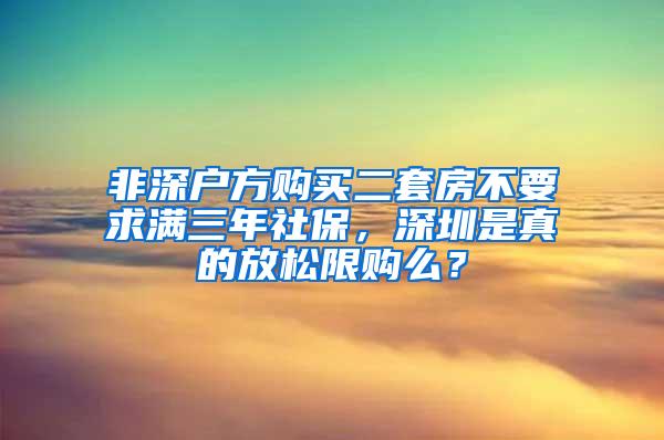 非深户方购买二套房不要求满三年社保，深圳是真的放松限购么？