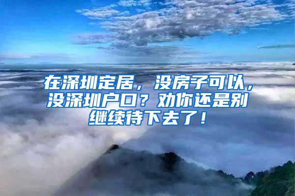 在深圳定居，没房子可以，没深圳户口？劝你还是别继续待下去了！