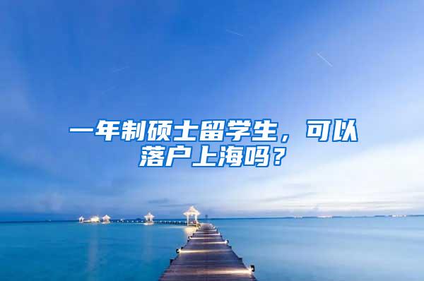 一年制硕士留学生，可以落户上海吗？