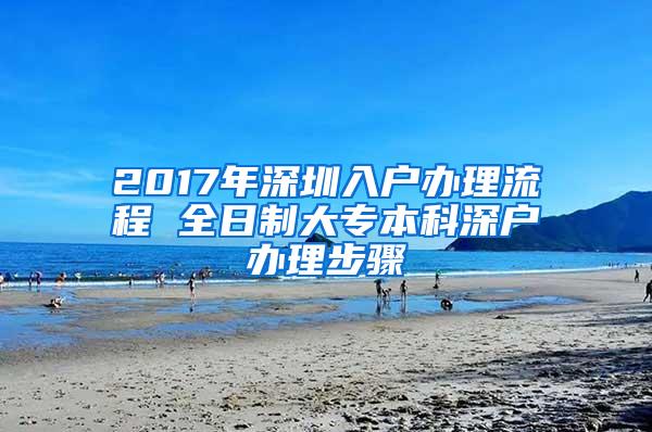 2017年深圳入户办理流程 全日制大专本科深户办理步骤