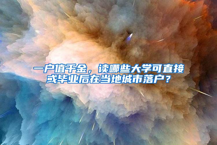 一户值千金，读哪些大学可直接或毕业后在当地城市落户？