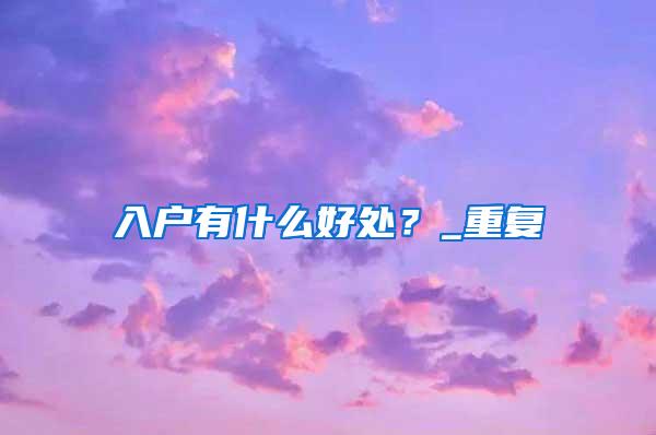 入户有什么好处？_重复