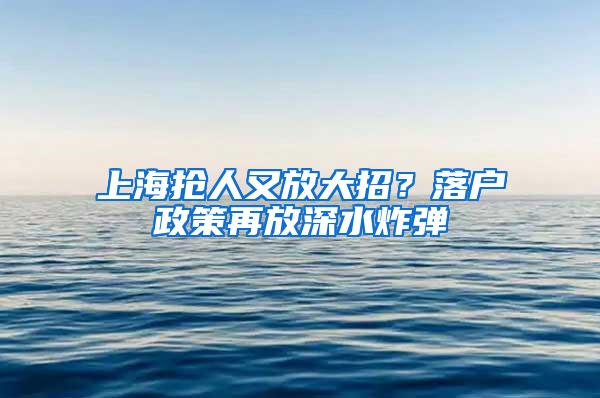 上海抢人又放大招？落户政策再放深水炸弹