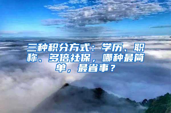 三种积分方式：学历、职称、多倍社保，哪种最简单，最省事？