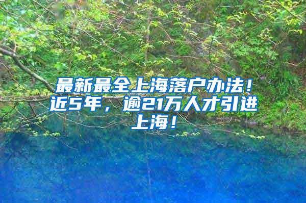 最新最全上海落户办法！近5年，逾21万人才引进上海！