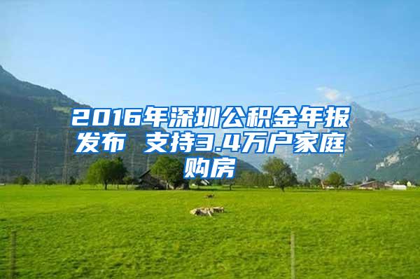 2016年深圳公积金年报发布 支持3.4万户家庭购房