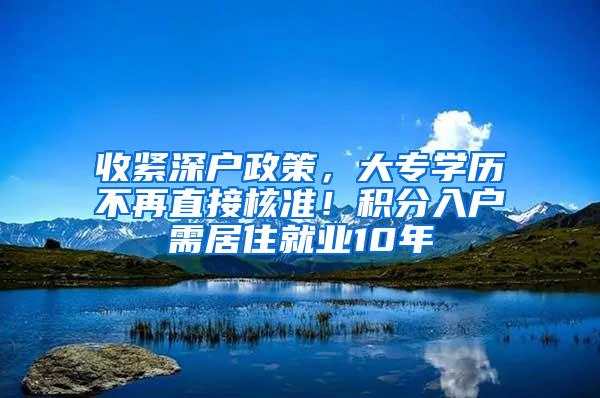 收紧深户政策，大专学历不再直接核准！积分入户需居住就业10年