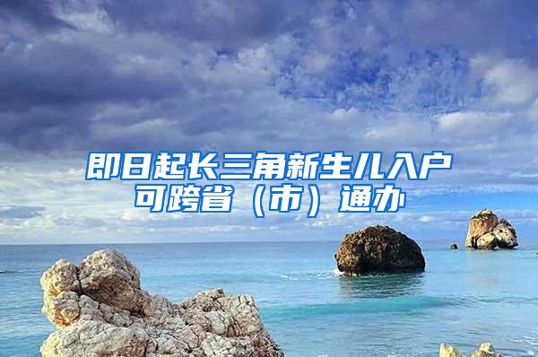 即日起长三角新生儿入户可跨省（市）通办