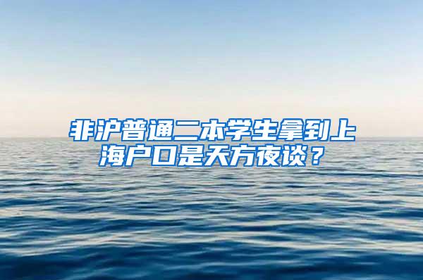 非沪普通二本学生拿到上海户口是天方夜谈？