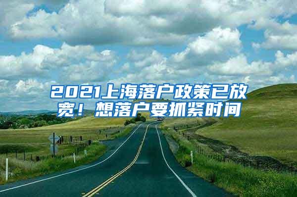 2021上海落户政策已放宽！想落户要抓紧时间