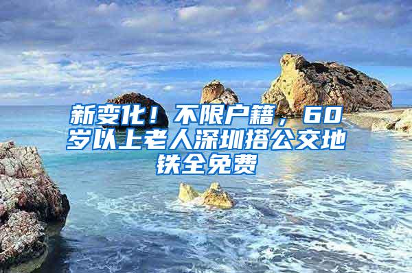 新变化！不限户籍，60岁以上老人深圳搭公交地铁全免费