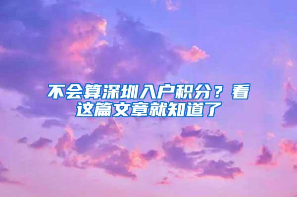 不会算深圳入户积分？看这篇文章就知道了