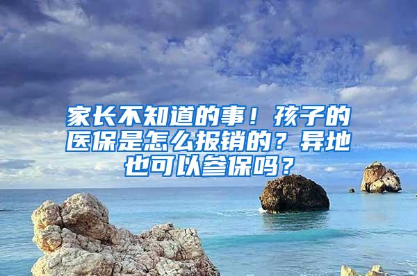 家长不知道的事！孩子的医保是怎么报销的？异地也可以参保吗？