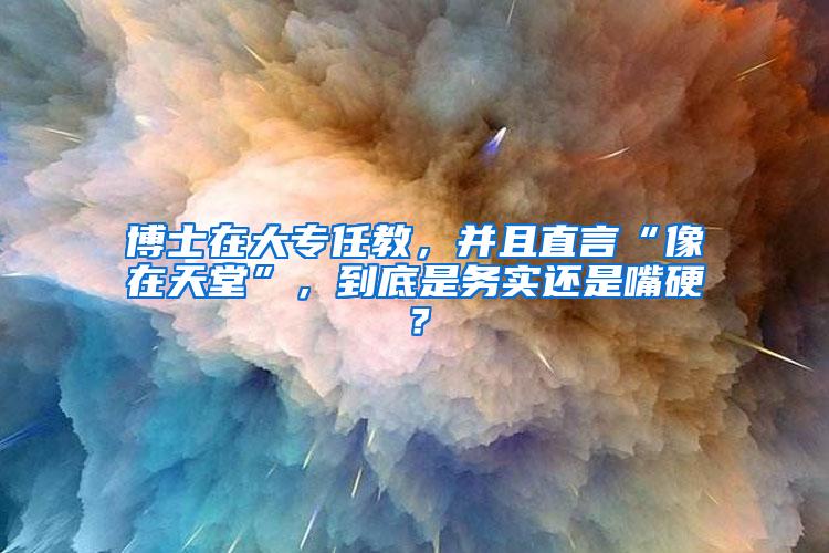 博士在大专任教，并且直言“像在天堂”，到底是务实还是嘴硬？