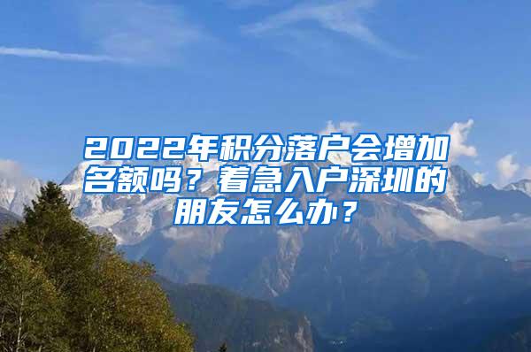 2022年积分落户会增加名额吗？着急入户深圳的朋友怎么办？