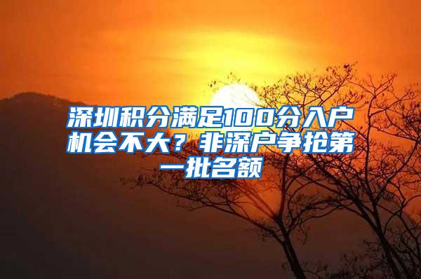 深圳积分满足100分入户机会不大？非深户争抢第一批名额