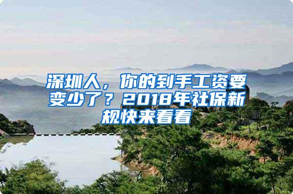 深圳人，你的到手工资要变少了？2018年社保新规快来看看