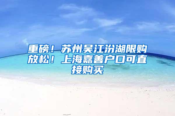 重磅！苏州吴江汾湖限购放松！上海嘉善户口可直接购买