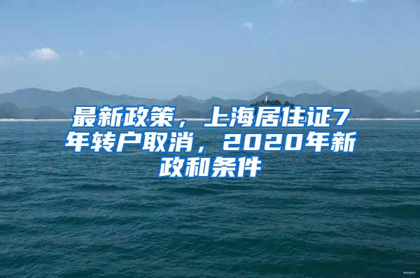 最新政策，上海居住证7年转户取消，2020年新政和条件