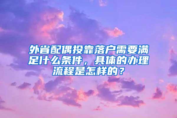 外省配偶投靠落户需要满足什么条件，具体的办理流程是怎样的？