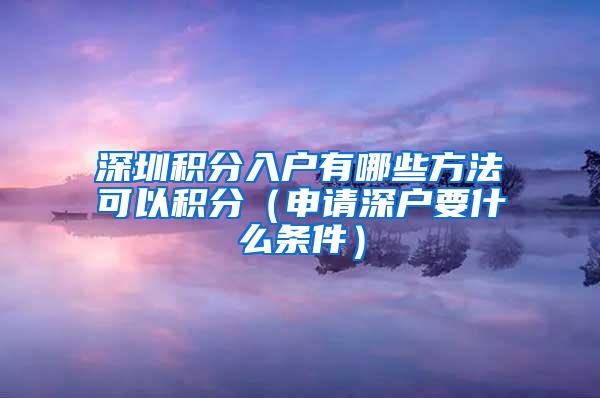 深圳积分入户有哪些方法可以积分（申请深户要什么条件）