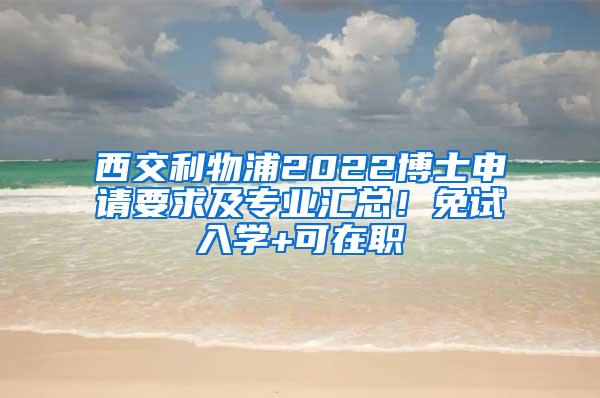 西交利物浦2022博士申请要求及专业汇总！免试入学+可在职