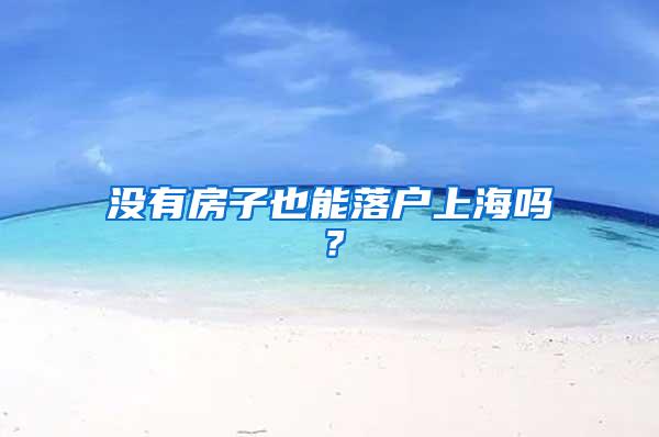 没有房子也能落户上海吗？