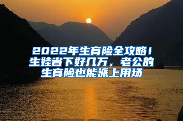 2022年生育险全攻略！生娃省下好几万，老公的生育险也能派上用场