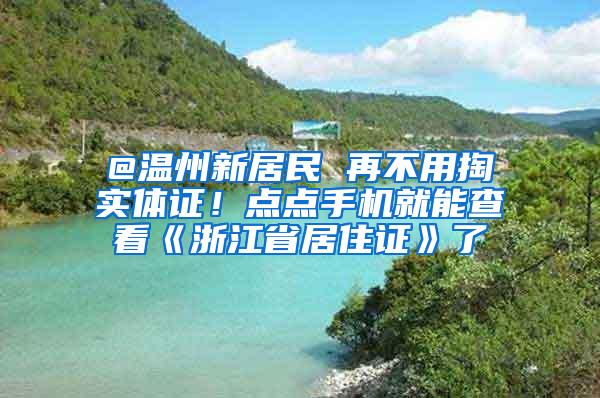 @温州新居民 再不用掏实体证！点点手机就能查看《浙江省居住证》了